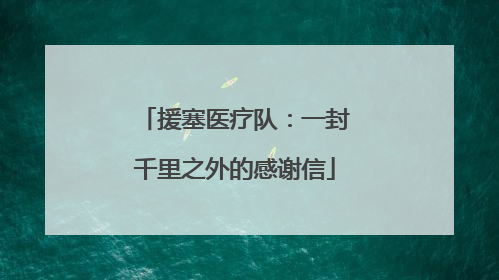 援塞医疗队：一封千里之外的感谢信
