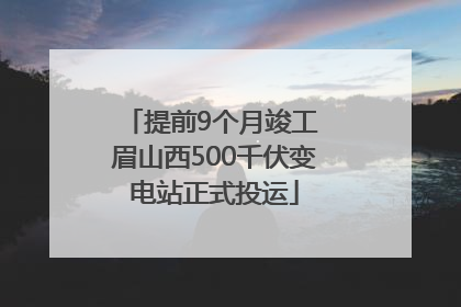 提前9个月竣工 眉山西500千伏变电站正式投运