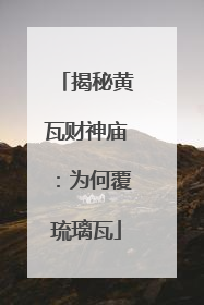 揭秘黄瓦财神庙：为何覆琉璃瓦