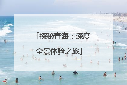 探秘青海：深度全景体验之旅
