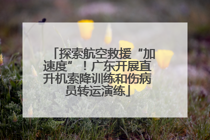探索航空救援“加速度”！广东开展直升机索降训练和伤病员转运演练