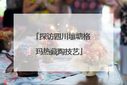 探访四川壤塘格玛热藏陶技艺