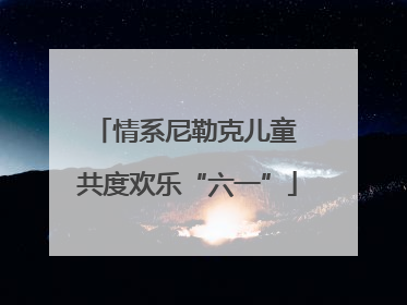 情系尼勒克儿童 共度欢乐“六一”