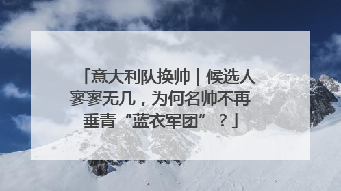 意大利队换帅｜候选人寥寥无几，为何名帅不再垂青“蓝衣军团”？