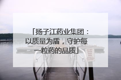 扬子江药业集团：以质量为盾，守护每一粒药的品质