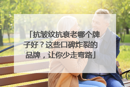 抗皱纹抗衰老哪个牌子好？这些口碑炸裂的品牌，让你少走弯路
