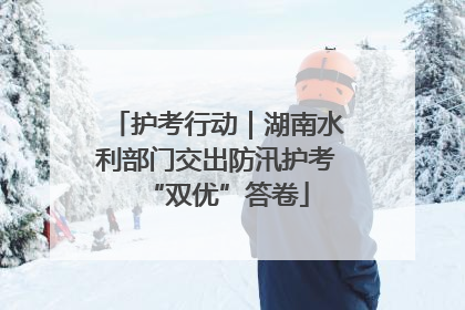 护考行动｜湖南水利部门交出防汛护考“双优”答卷