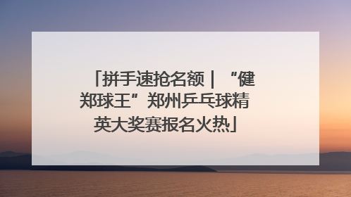 拼手速抢名额｜“健郑球王”郑州乒乓球精英大奖赛报名火热