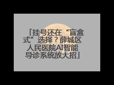 挂号还在“盲盒式”选择？薛城区人民医院AI智能导诊系统放大招