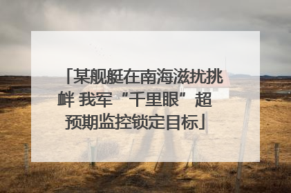 某舰艇在南海滋扰挑衅 我军“千里眼”超预期监控锁定目标