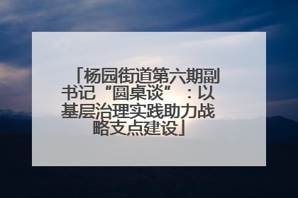 杨园街道第六期副书记“圆桌谈”：以基层治理实践助力战略支点建设