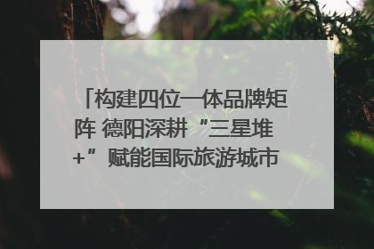 构建四位一体品牌矩阵 德阳深耕“三星堆+”赋能国际旅游城市建设｜文旅局长说