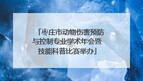 枣庄市动物伤害预防与控制专业学术年会暨技能科普比赛举办