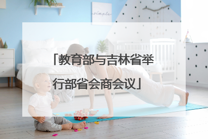 教育部与吉林省举行部省会商会议