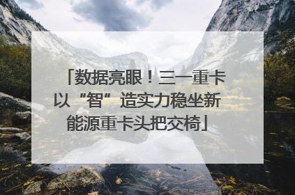 数据亮眼！三一重卡以“智”造实力稳坐新能源重卡头把交椅