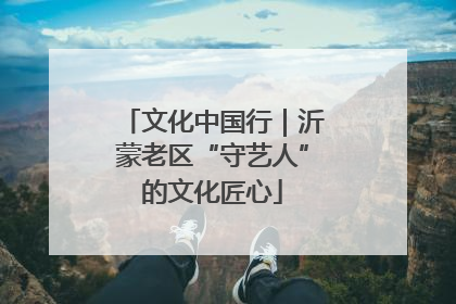 文化中国行｜沂蒙老区“守艺人”的文化匠心