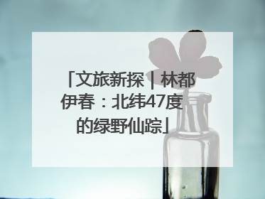 文旅新探｜林都伊春：北纬47度的绿野仙踪