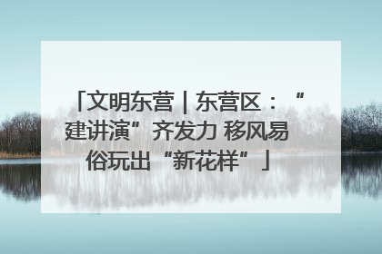 文明东营｜东营区：“建讲演”齐发力 移风易俗玩出“新花样”