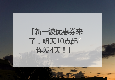 新一波优惠券来了，明天10点起连发4天！