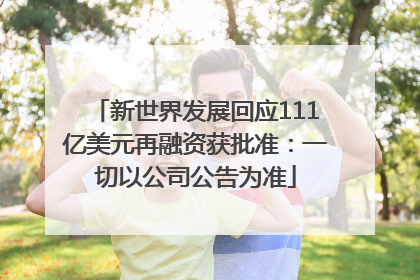 新世界发展回应111亿美元再融资获批准：一切以公司公告为准