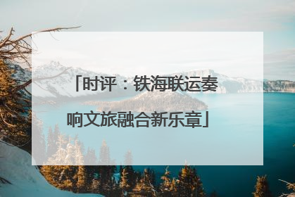 时评：铁海联运奏响文旅融合新乐章