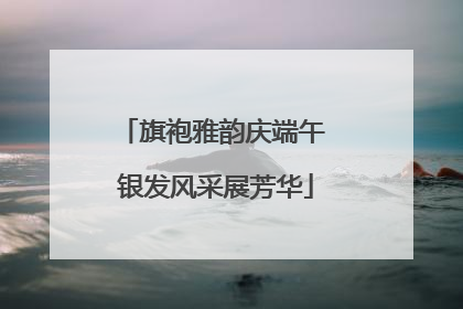 旗袍雅韵庆端午 银发风采展芳华