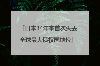 日本34年来首次失去全球最大债权国地位