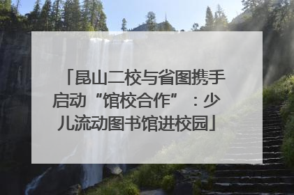 昆山二校与省图携手启动“馆校合作”：少儿流动图书馆进校园