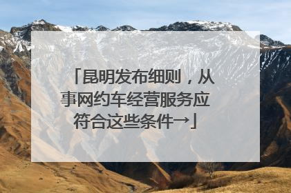 昆明发布细则，从事网约车经营服务应符合这些条件→