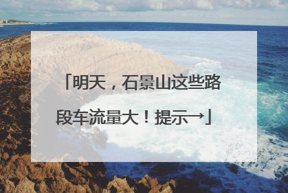 明天，石景山这些路段车流量大！提示→