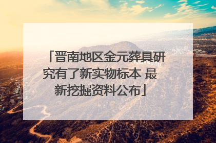 晋南地区金元葬具研究有了新实物标本 最新挖掘资料公布