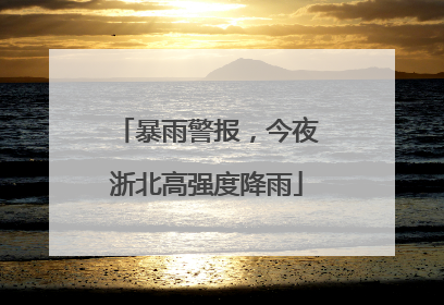 暴雨警报，今夜浙北高强度降雨