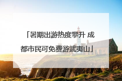 暑期出游热度攀升 成都市民可免费游武夷山
