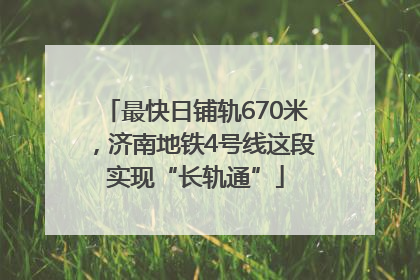 最快日铺轨670米，济南地铁4号线这段实现“长轨通”
