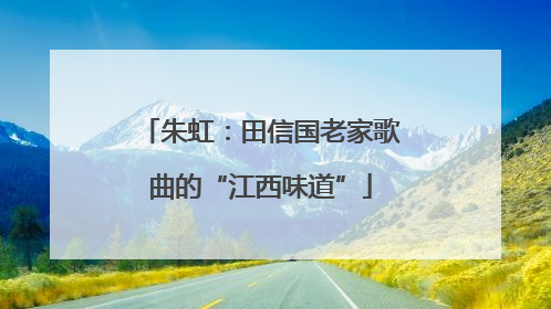 朱虹：田信国老家歌曲的“江西味道”