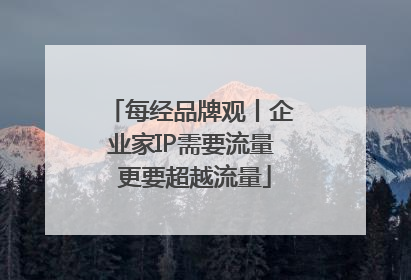 每经品牌观丨企业家IP需要流量 更要超越流量