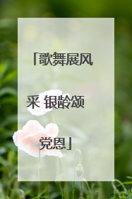 歌舞展风采 银龄颂党恩