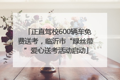 正直驾校600辆车免费送考，临沂市“绿丝带”爱心送考活动启动