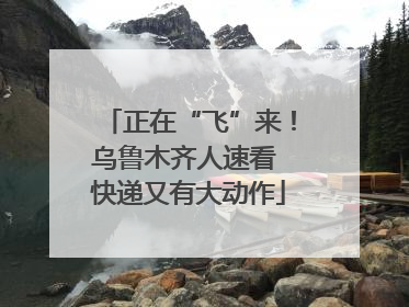 正在“飞”来！乌鲁木齐人速看 快递又有大动作