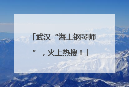 武汉“海上钢琴师”，火上热搜！