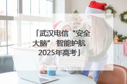 武汉电信“安全大脑” 智能护航2025年高考