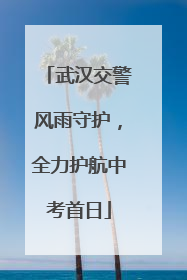 武汉交警风雨守护，全力护航中考首日