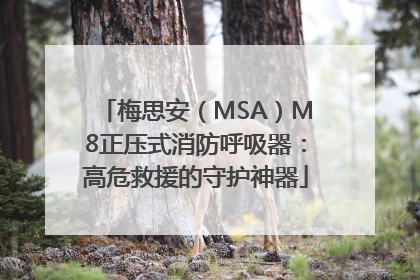 梅思安（MSA）M8正压式消防呼吸器：高危救援的守护神器