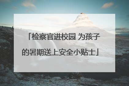 检察官进校园 为孩子的暑期送上安全小贴士