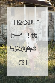 检心迎“七一”！我与党旗合张影
