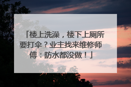 楼上洗澡，楼下上厕所要打伞？业主找来维修师傅：防水都没做！