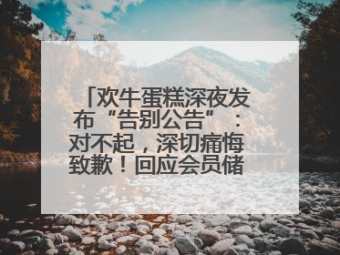 欢牛蛋糕深夜发布“告别公告”：对不起，深切痛悔致歉！回应会员储值余额问题