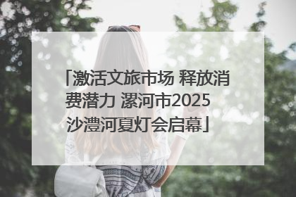 激活文旅市场 释放消费潜力 漯河市2025沙澧河夏灯会启幕