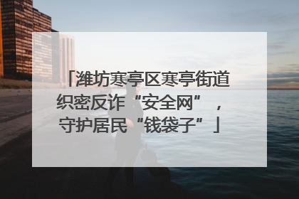 潍坊寒亭区寒亭街道织密反诈“安全网”，守护居民“钱袋子”