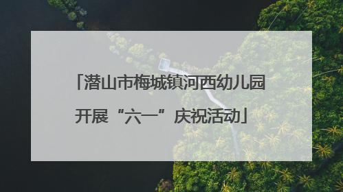 潜山市梅城镇河西幼儿园开展“六一”庆祝活动